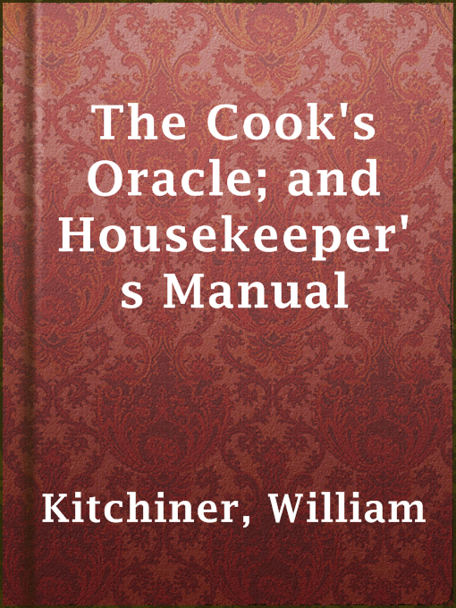 Title details for The Cook's Oracle; and Housekeeper's Manual by William Kitchiner - Wait list